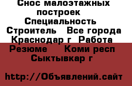 Снос малоэтажных построек  › Специальность ­ Строитель - Все города, Краснодар г. Работа » Резюме   . Коми респ.,Сыктывкар г.